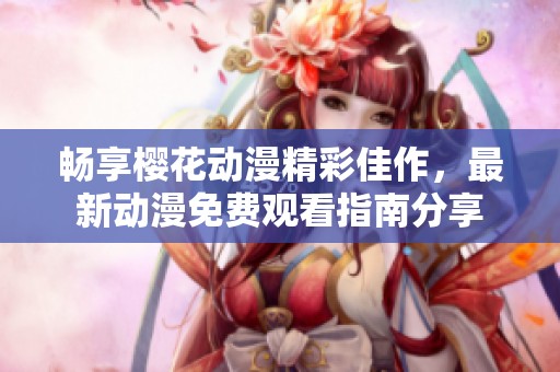 畅享樱花动漫精彩佳作，最新动漫免费观看指南分享
