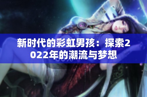 新时代的彩虹男孩：探索2022年的潮流与梦想