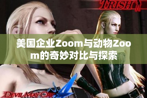 美国企业Zoom与动物Zoom的奇妙对比与探索