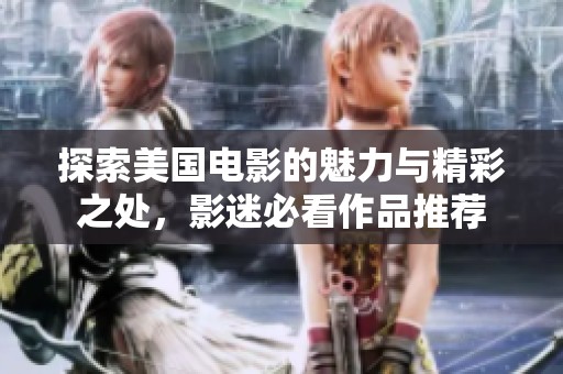 探索美国电影的魅力与精彩之处，影迷必看作品推荐