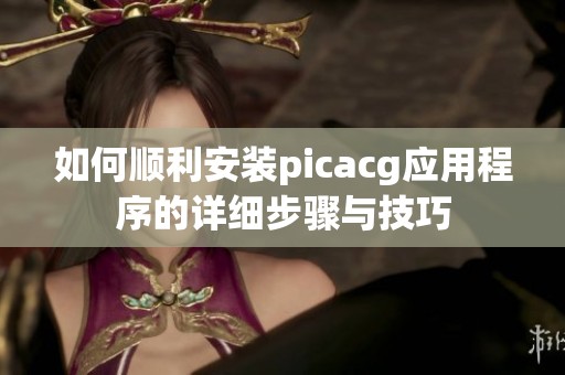 如何顺利安装picacg应用程序的详细步骤与技巧