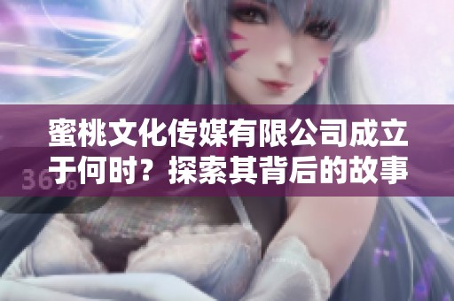 蜜桃文化传媒有限公司成立于何时？探索其背后的故事与意义