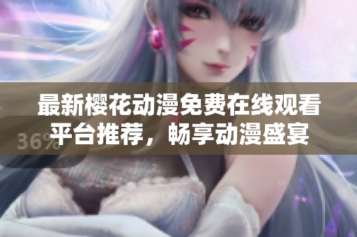 最新樱花动漫免费在线观看平台推荐，畅享动漫盛宴