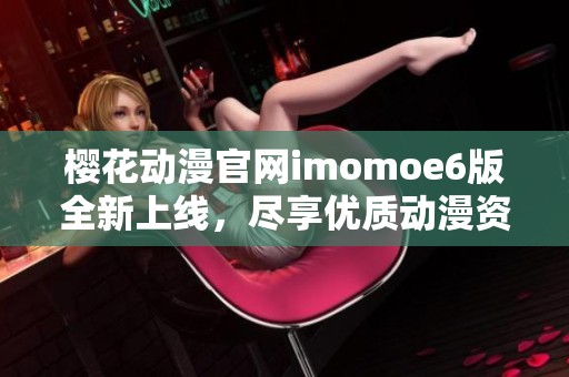 樱花动漫官网imomoe6版全新上线，尽享优质动漫资源