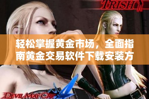 轻松掌握黄金市场，全面指南黄金交易软件下载安装方法