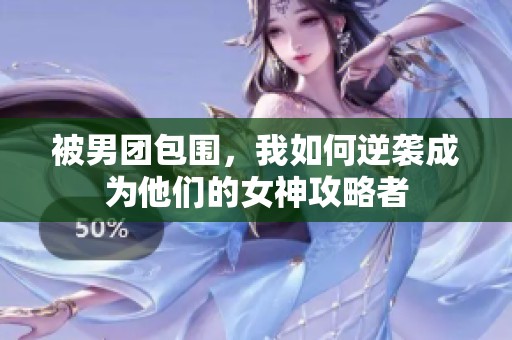 被男团包围，我如何逆袭成为他们的女神攻略者