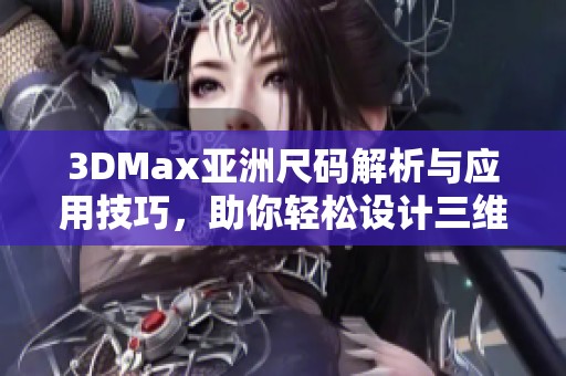 3DMax亚洲尺码解析与应用技巧，助你轻松设计三维模型