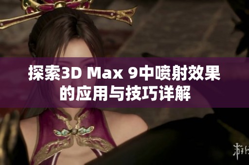 探索3D Max 9中喷射效果的应用与技巧详解