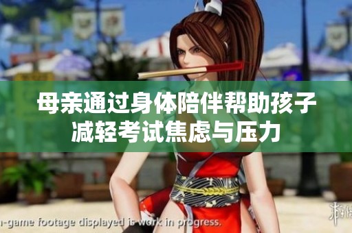 母亲通过身体陪伴帮助孩子减轻考试焦虑与压力