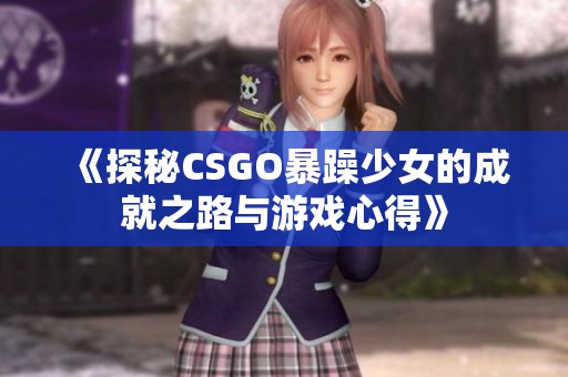 《探秘CSGO暴躁少女的成就之路与游戏心得》