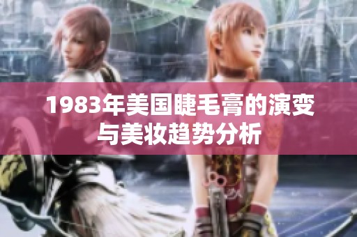 1983年美国睫毛膏的演变与美妆趋势分析
