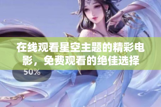 在线观看星空主题的精彩电影，免费观看的绝佳选择