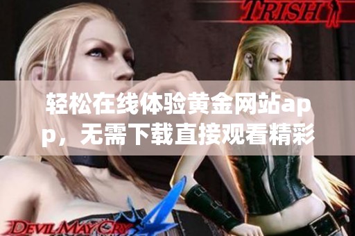 轻松在线体验黄金网站app，无需下载直接观看精彩内容