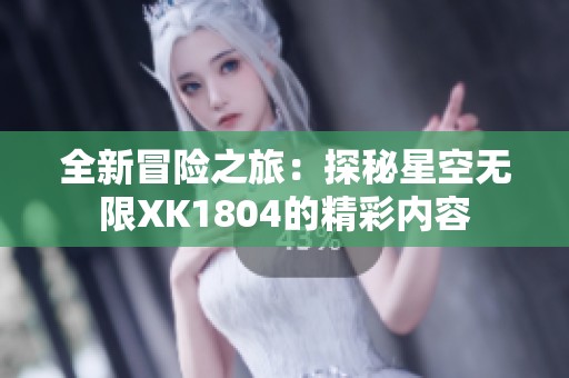 全新冒险之旅：探秘星空无限XK1804的精彩内容