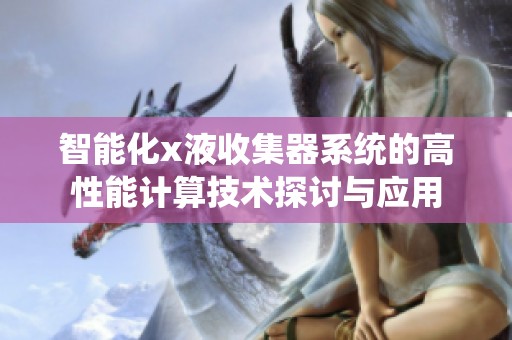 智能化x液收集器系统的高性能计算技术探讨与应用
