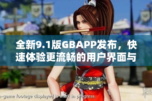 全新9.1版GBAPP发布，快速体验更流畅的用户界面与功能