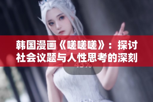 韩国漫画《嗟嗟嗟》：探讨社会议题与人性思考的深刻之作