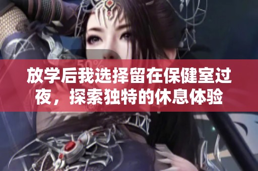 放学后我选择留在保健室过夜，探索独特的休息体验