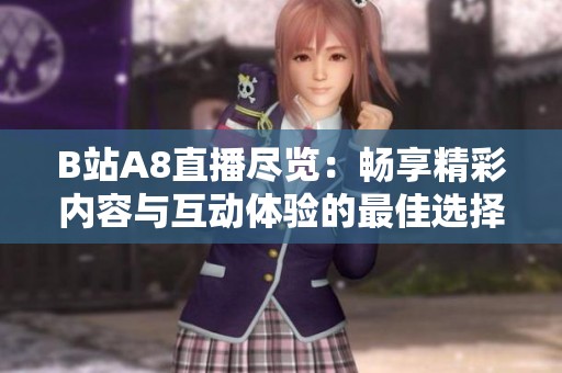B站A8直播尽览：畅享精彩内容与互动体验的最佳选择