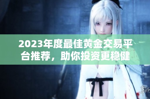 2023年度最佳黄金交易平台推荐，助你投资更稳健