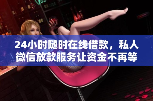 24小时随时在线借款，私人微信放款服务让资金不再等待