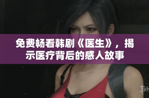 免费畅看韩剧《医生》，揭示医疗背后的感人故事