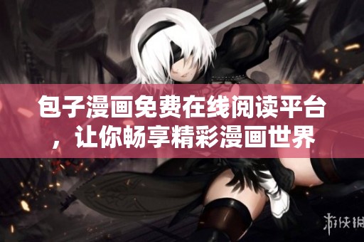 包子漫画免费在线阅读平台，让你畅享精彩漫画世界