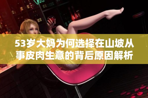 53岁大妈为何选择在山坡从事皮肉生意的背后原因解析