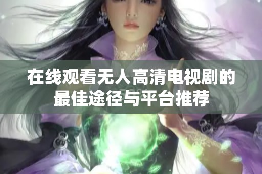 在线观看无人高清电视剧的最佳途径与平台推荐