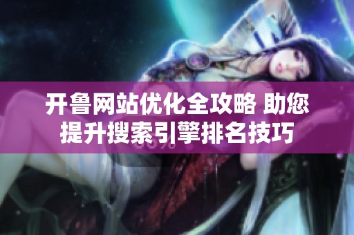 开鲁网站优化全攻略 助您提升搜索引擎排名技巧