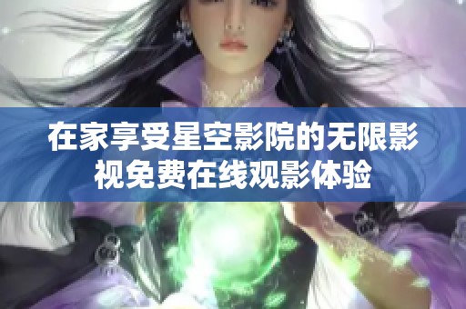 在家享受星空影院的无限影视免费在线观影体验