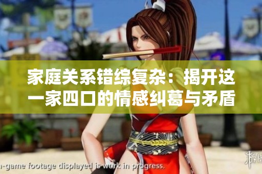 家庭关系错综复杂：揭开这一家四口的情感纠葛与矛盾