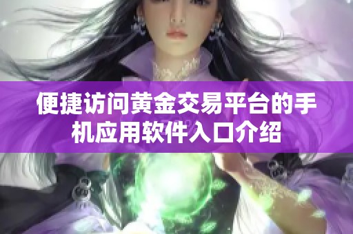 便捷访问黄金交易平台的手机应用软件入口介绍