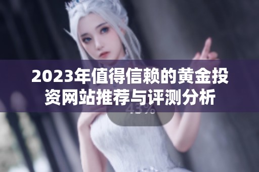 2023年值得信赖的黄金投资网站推荐与评测分析