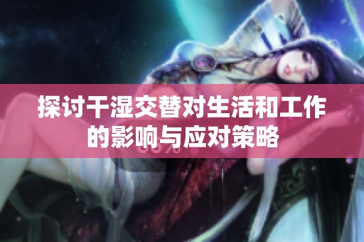 探讨干湿交替对生活和工作的影响与应对策略