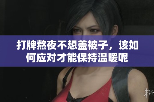 打牌熬夜不想盖被子，该如何应对才能保持温暖呢