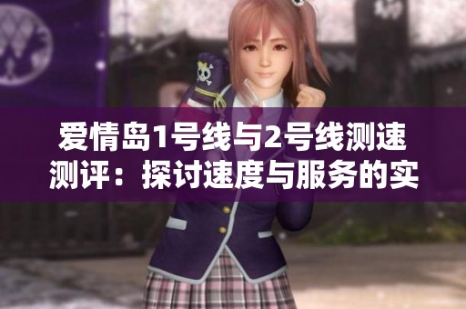 爱情岛1号线与2号线测速测评：探讨速度与服务的实际体验