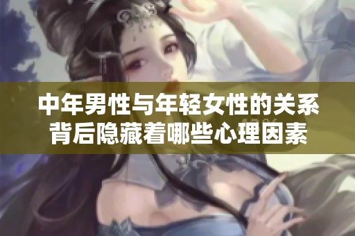 中年男性与年轻女性的关系背后隐藏着哪些心理因素