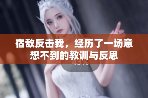 宿敌反击我，经历了一场意想不到的教训与反思
