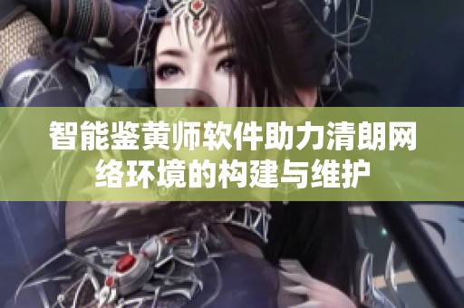 智能鉴黄师软件助力清朗网络环境的构建与维护