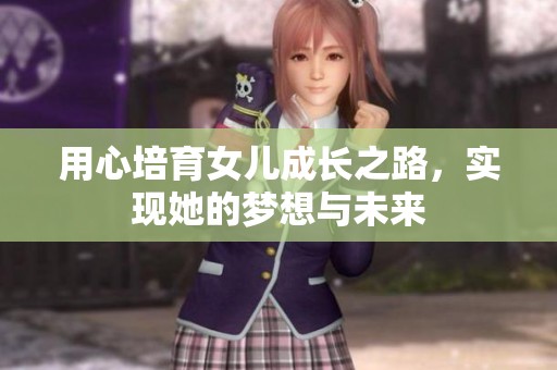 用心培育女儿成长之路，实现她的梦想与未来