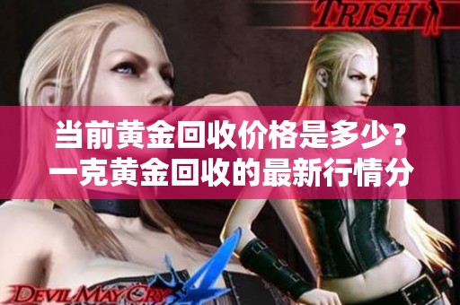 当前黄金回收价格是多少？一克黄金回收的最新行情分析
