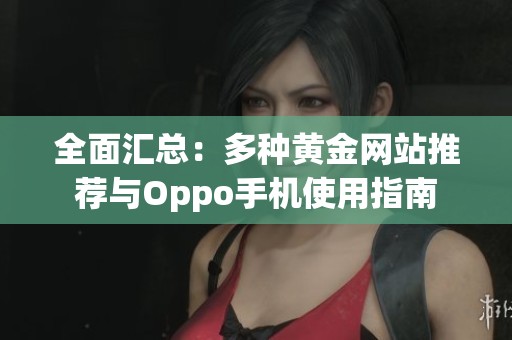全面汇总：多种黄金网站推荐与Oppo手机使用指南