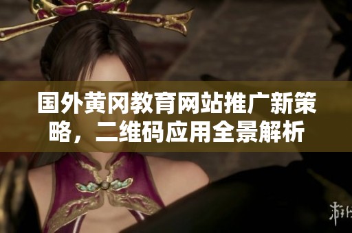 国外黄冈教育网站推广新策略，二维码应用全景解析