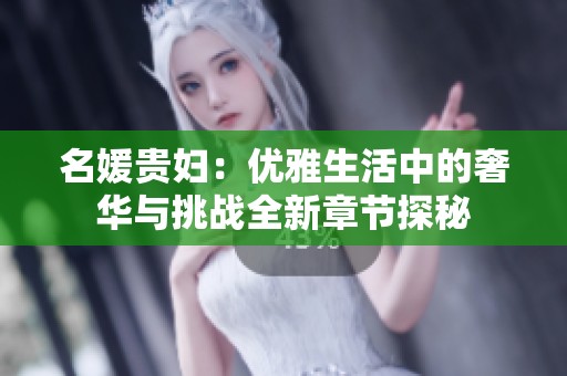 名媛贵妇：优雅生活中的奢华与挑战全新章节探秘