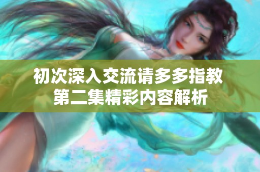 初次深入交流请多多指教 第二集精彩内容解析