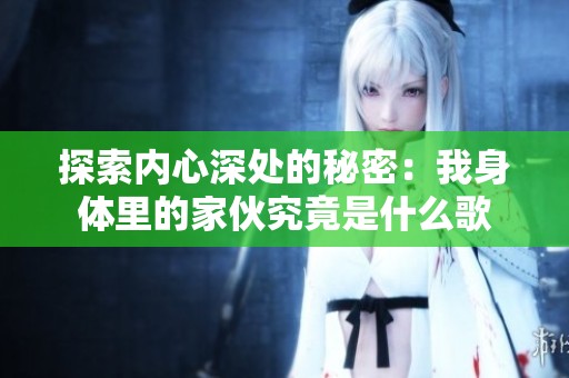 探索内心深处的秘密：我身体里的家伙究竟是什么歌