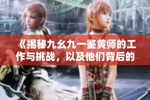 《揭秘九幺九一鉴黄师的工作与挑战，以及他们背后的故事》