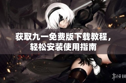 获取九一免费版下载教程，轻松安装使用指南