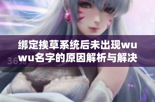 绑定挨草系统后未出现wuwu名字的原因解析与解决方案